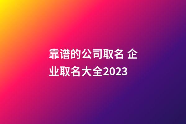 靠谱的公司取名 企业取名大全2023-第1张-公司起名-玄机派